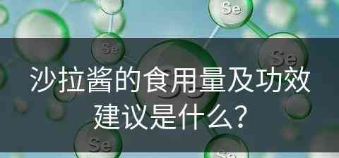 沙拉酱的食用量及功效建议是什么？